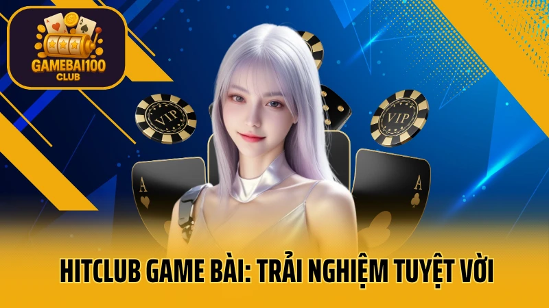 Hitclub game bài: trải nghiệm tuyệt vời