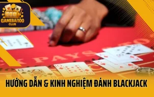 Hướng Dẫn & Kinh Nghiệm Đánh Blackjack Dễ Thắng Dành Cho Người Mới